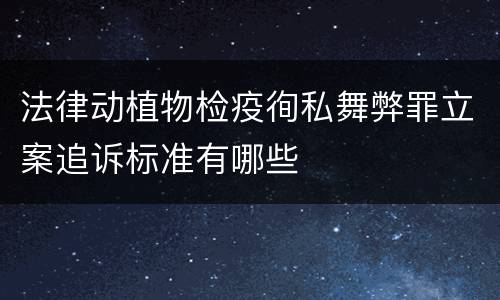 法律动植物检疫徇私舞弊罪立案追诉标准有哪些