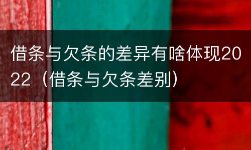 借条与欠条的差异有啥体现2022（借条与欠条差别）