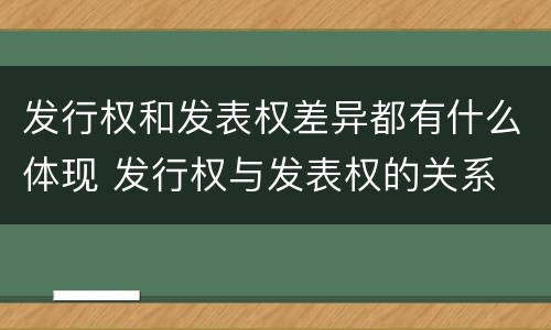 发行权和发表权差异都有什么体现 发行权与发表权的关系