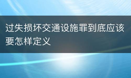 过失损坏交通设施罪到底应该要怎样定义