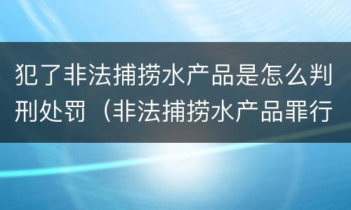 犯了非法捕捞水产品是怎么判刑处罚（非法捕捞水产品罪行为犯）