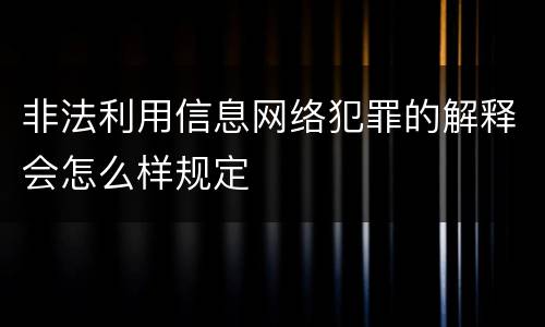 非法利用信息网络犯罪的解释会怎么样规定