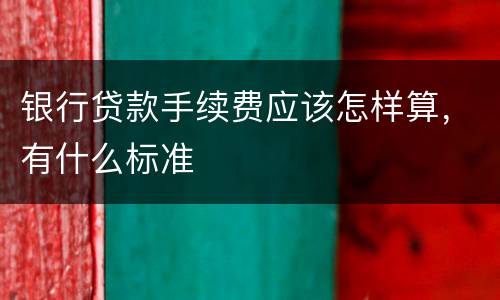 银行贷款手续费应该怎样算，有什么标准