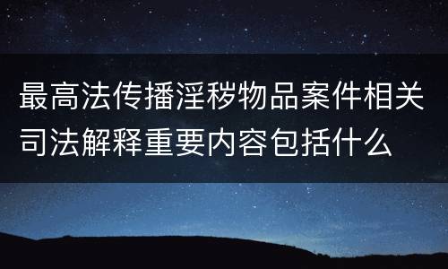 最高法传播淫秽物品案件相关司法解释重要内容包括什么