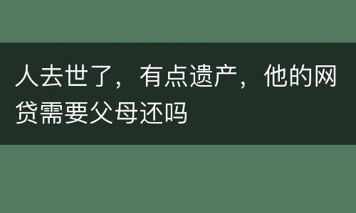 人去世了，有点遗产，他的网贷需要父母还吗