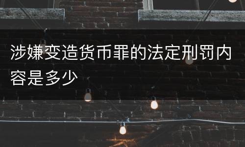涉嫌变造货币罪的法定刑罚内容是多少
