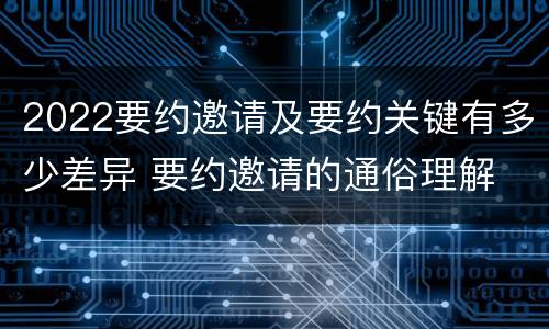 2022要约邀请及要约关键有多少差异 要约邀请的通俗理解