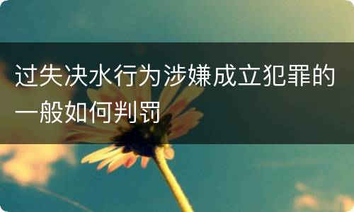过失决水行为涉嫌成立犯罪的一般如何判罚