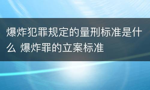 爆炸犯罪规定的量刑标准是什么 爆炸罪的立案标准