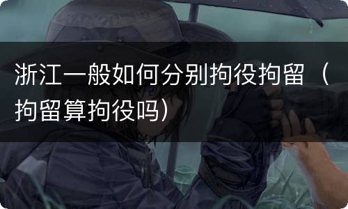 浙江一般如何分别拘役拘留（拘留算拘役吗）