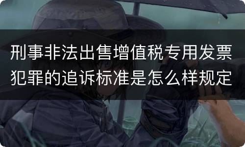 刑事非法出售增值税专用发票犯罪的追诉标准是怎么样规定