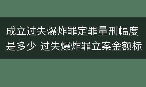 成立过失爆炸罪定罪量刑幅度是多少 过失爆炸罪立案金额标准