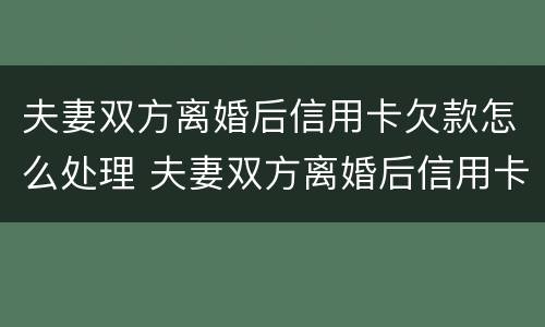 夫妻双方离婚后信用卡欠款怎么处理 夫妻双方离婚后信用卡欠款怎么处理最好
