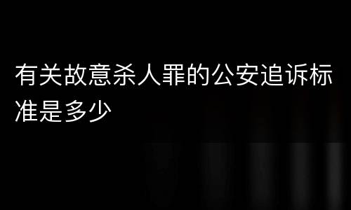 有关故意杀人罪的公安追诉标准是多少