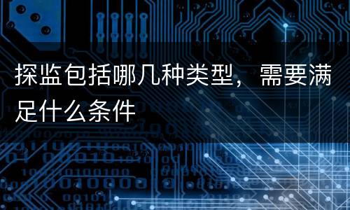 探监包括哪几种类型，需要满足什么条件