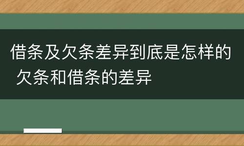 借条及欠条差异到底是怎样的 欠条和借条的差异