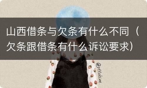 山西借条与欠条有什么不同（欠条跟借条有什么诉讼要求）