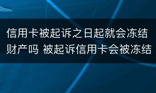 信用卡被起诉之日起就会冻结财产吗 被起诉信用卡会被冻结吗