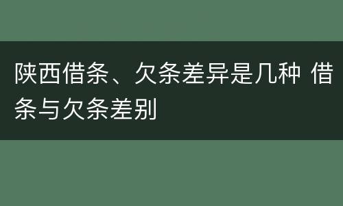 陕西借条、欠条差异是几种 借条与欠条差别