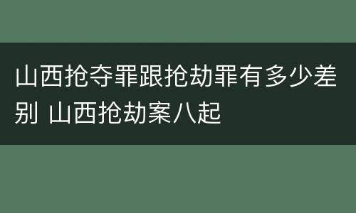 山西抢夺罪跟抢劫罪有多少差别 山西抢劫案八起