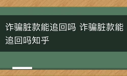 诈骗脏款能追回吗 诈骗脏款能追回吗知乎