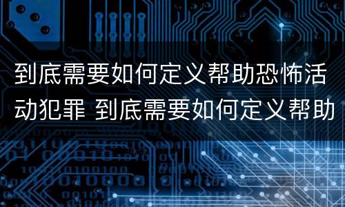 到底需要如何定义帮助恐怖活动犯罪 到底需要如何定义帮助恐怖活动犯罪行为