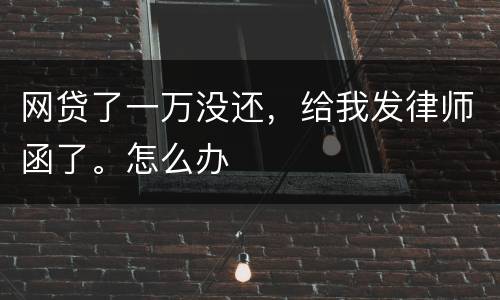 网贷了一万没还，给我发律师函了。怎么办