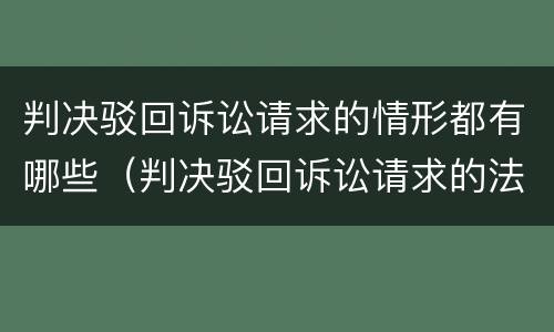 判决驳回诉讼请求的情形都有哪些（判决驳回诉讼请求的法律依据）