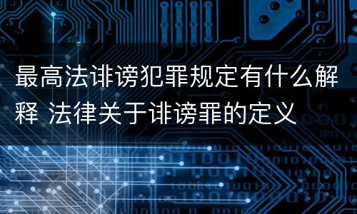 最高法诽谤犯罪规定有什么解释 法律关于诽谤罪的定义