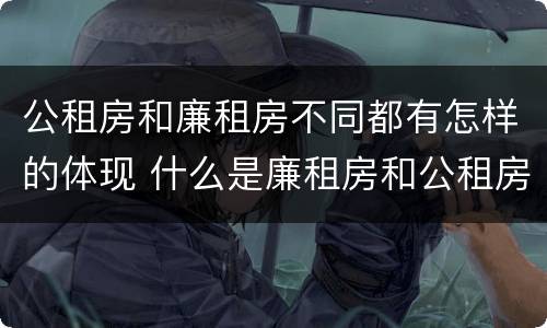 公租房和廉租房不同都有怎样的体现 什么是廉租房和公租房两个有什么特点