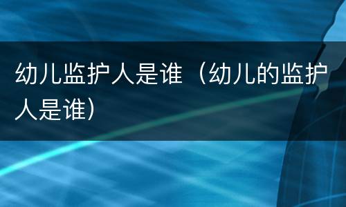 幼儿监护人是谁（幼儿的监护人是谁）