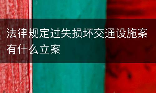法律规定过失损坏交通设施案有什么立案