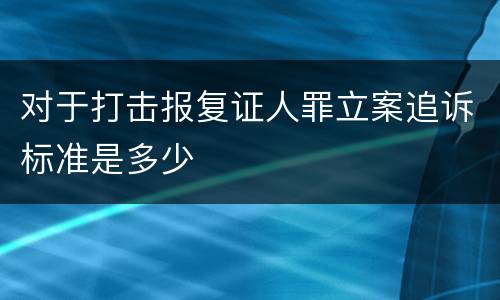 对于打击报复证人罪立案追诉标准是多少