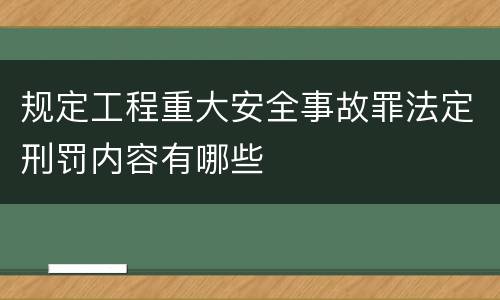 规定工程重大安全事故罪法定刑罚内容有哪些