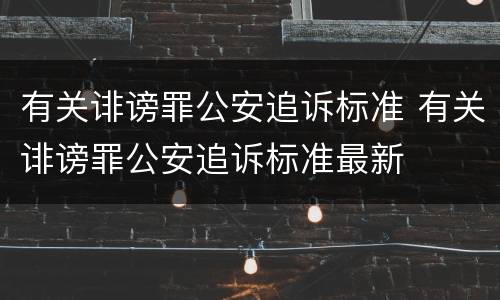 有关诽谤罪公安追诉标准 有关诽谤罪公安追诉标准最新