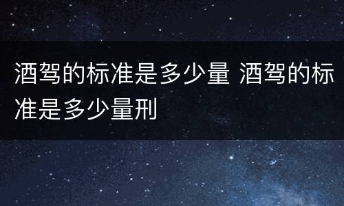 酒驾的标准是多少量 酒驾的标准是多少量刑