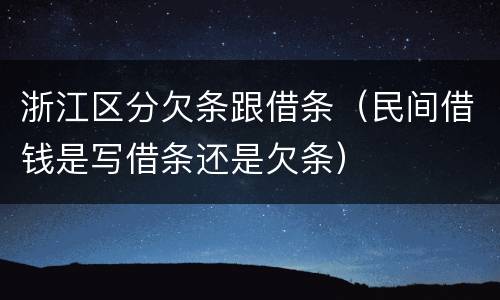浙江区分欠条跟借条（民间借钱是写借条还是欠条）