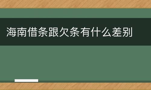 海南借条跟欠条有什么差别