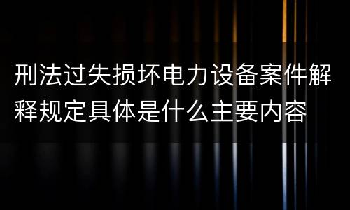 刑法过失损坏电力设备案件解释规定具体是什么主要内容