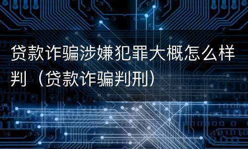 贷款诈骗涉嫌犯罪大概怎么样判（贷款诈骗判刑）