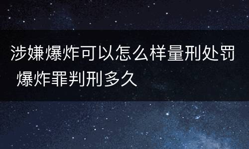 涉嫌爆炸可以怎么样量刑处罚 爆炸罪判刑多久
