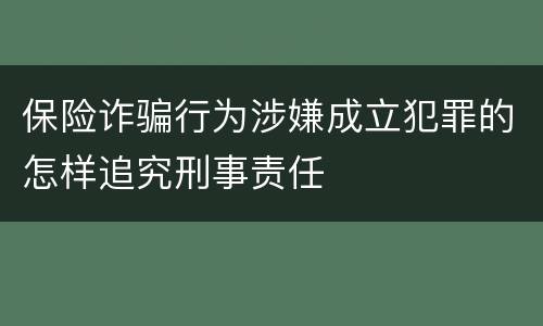 保险诈骗行为涉嫌成立犯罪的怎样追究刑事责任