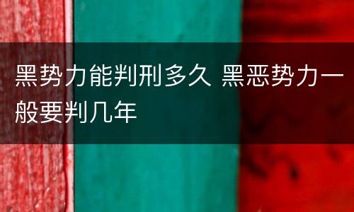 黑势力能判刑多久 黑恶势力一般要判几年