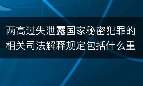 两高过失泄露国家秘密犯罪的相关司法解释规定包括什么重要内容