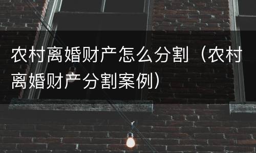 农村离婚财产怎么分割（农村离婚财产分割案例）