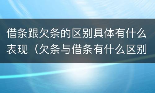 借条跟欠条的区别具体有什么表现（欠条与借条有什么区别是什么）