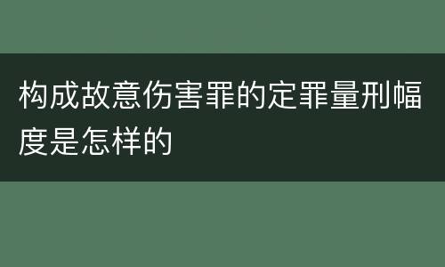 构成故意伤害罪的定罪量刑幅度是怎样的