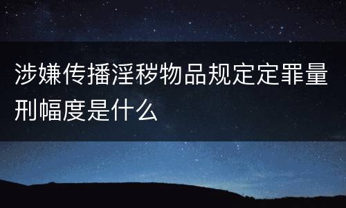 涉嫌传播淫秽物品规定定罪量刑幅度是什么