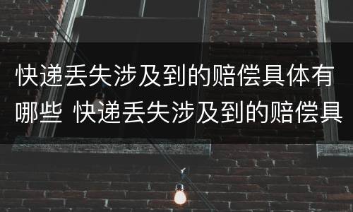 快递丢失涉及到的赔偿具体有哪些 快递丢失涉及到的赔偿具体有哪些问题