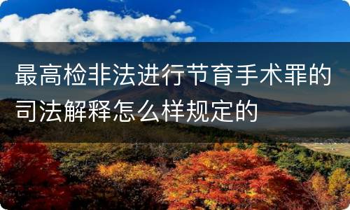 最高检非法进行节育手术罪的司法解释怎么样规定的